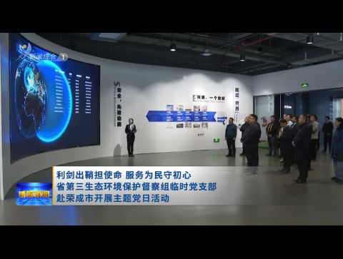 利剑出鞘担使命 服务为民守初心 省第三生态环境保护督察组临时党支部赴荣成市开展主题党日活动【威海广电讯】