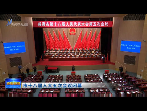 市十八届人大五次会议闭幕【威海广电讯】