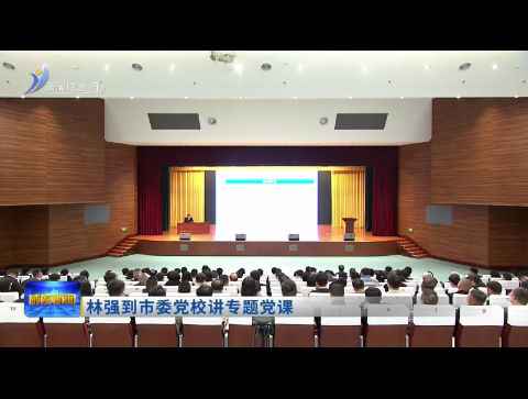市领导到市委党校讲专题党课