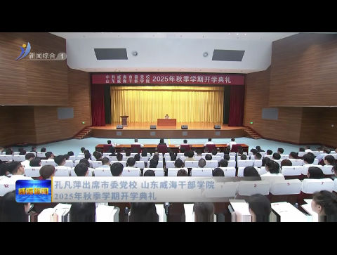 孔凡萍出席市委党校 山东威海干部学院2025年秋季学期开学典礼
